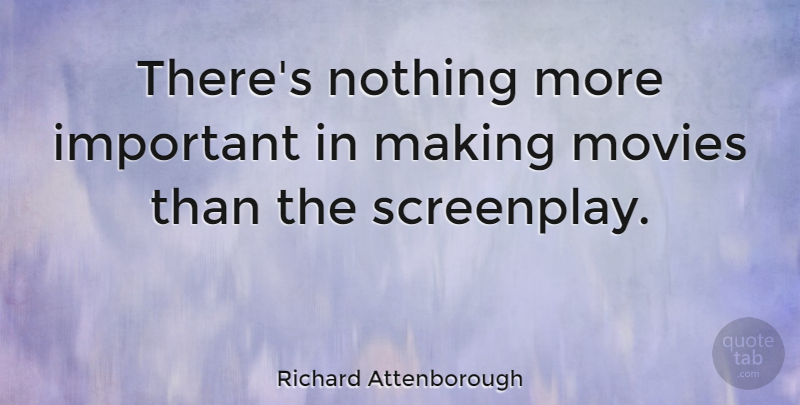 Richard Attenborough Quote About Important, Screenplays: Theres Nothing More Important In...
