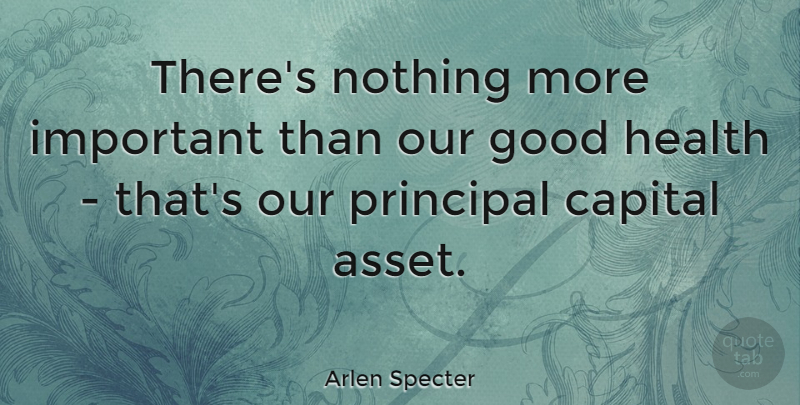 Arlen Specter Quote About Health, Important, Assets: Theres Nothing More Important Than...