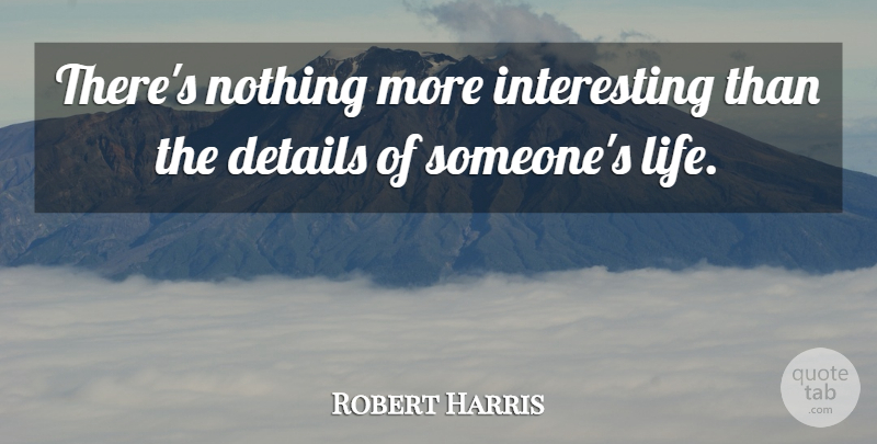 Robert Harris Quote About Life: Theres Nothing More Interesting Than...