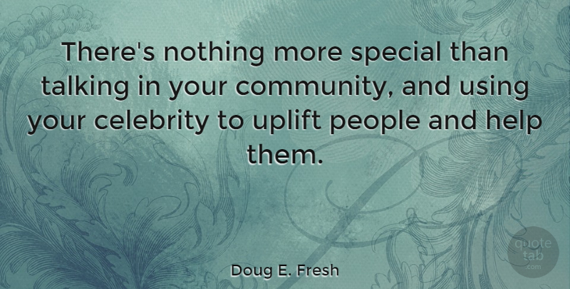 Doug E. Fresh Quote About Uplifting, Talking, People: Theres Nothing More Special Than...