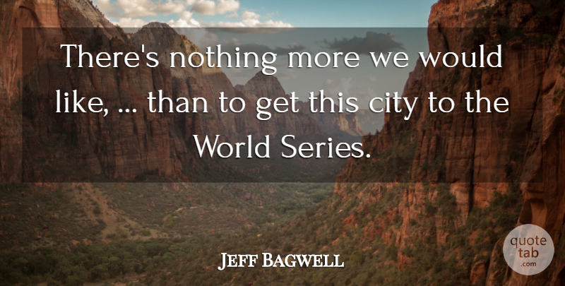 Jeff Bagwell Quote About City: Theres Nothing More We Would...
