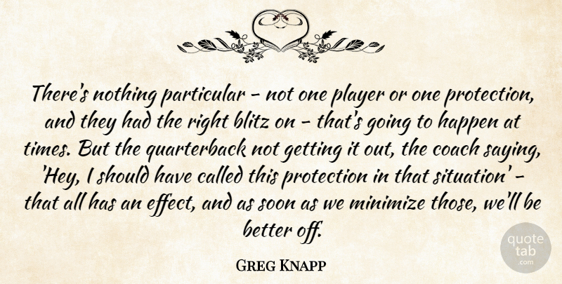 Greg Knapp Quote About Blitz, Coach, Happen, Minimize, Particular: Theres Nothing Particular Not One...