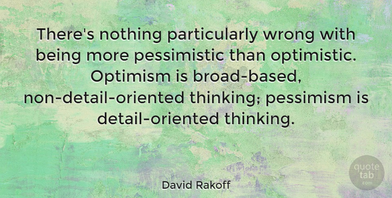 David Rakoff Quote About Optimistic, Thinking, Optimism: Theres Nothing Particularly Wrong With...