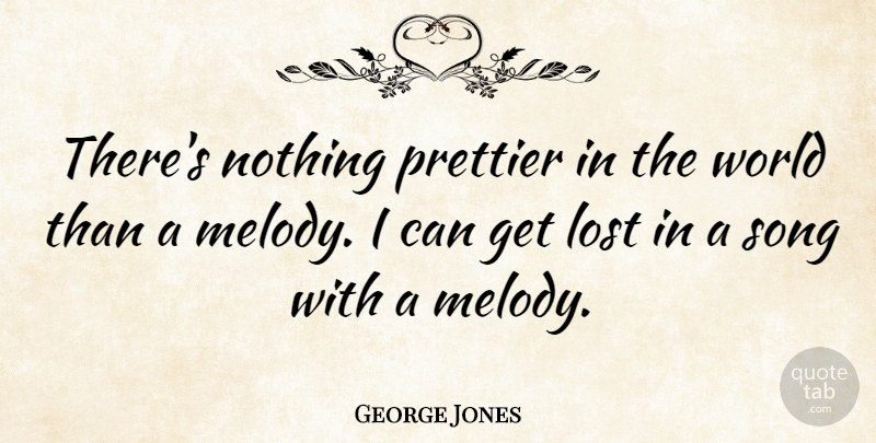 George Jones Quote About Song, World, Lost: Theres Nothing Prettier In The...