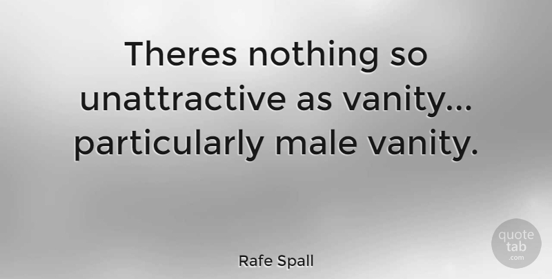 Rafe Spall Quote About Vanity, Unattractive, Males: Theres Nothing So Unattractive As...