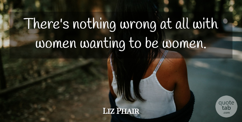 Liz Phair Quote About Women: Theres Nothing Wrong At All...