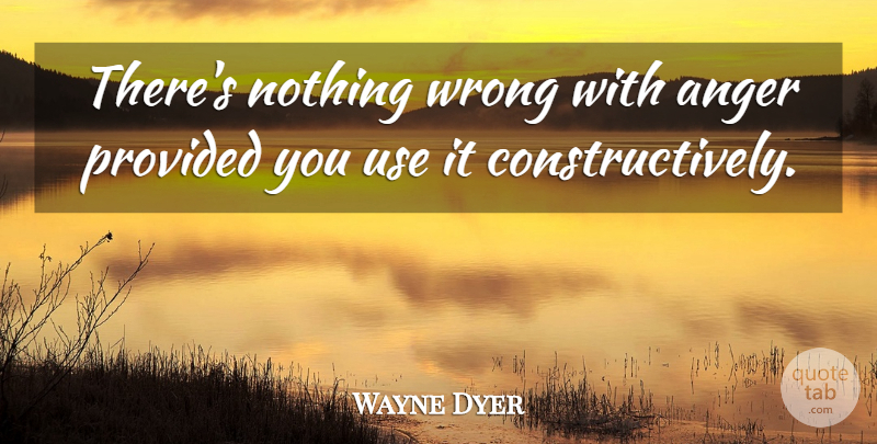 Wayne Dyer Quote About Anger, Use: Theres Nothing Wrong With Anger...