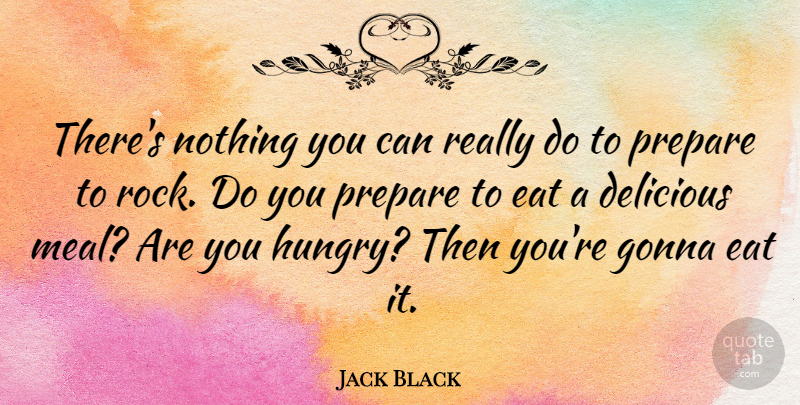 Jack Black Quote About Rocks, Meals, Hungry: Theres Nothing You Can Really...