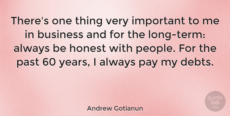 Andrew Gotianun Quote About Business, Honest, Past, Pay: Theres One Thing Very Important...
