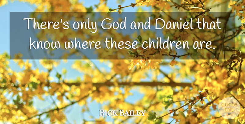 Rick Bailey Quote About Children, Daniel, God: Theres Only God And Daniel...