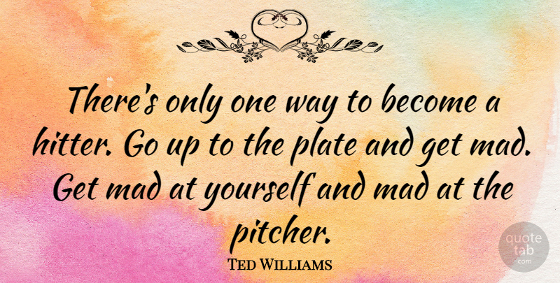 Ted Williams Quote About Sports, Mad, Way: Theres Only One Way To...