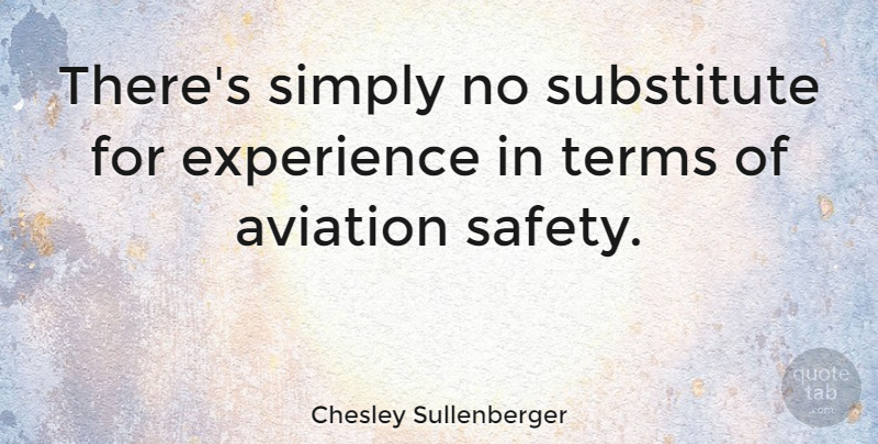 Chesley Sullenberger Quote About Safety, Aviation, Substitutes: Theres Simply No Substitute For...