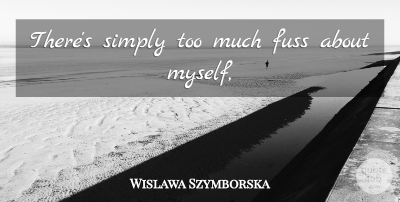 Wislawa Szymborska Quote About Too Much: Theres Simply Too Much Fuss...