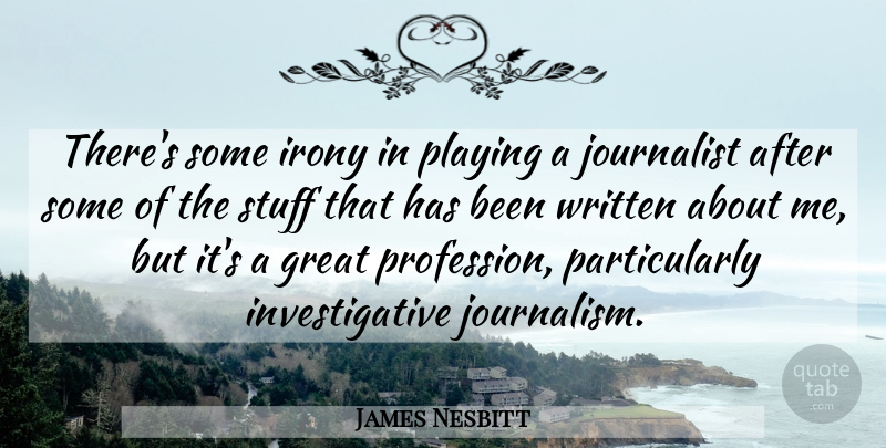 James Nesbitt Quote About Great, Irony, Journalist, Playing, Stuff: Theres Some Irony In Playing...