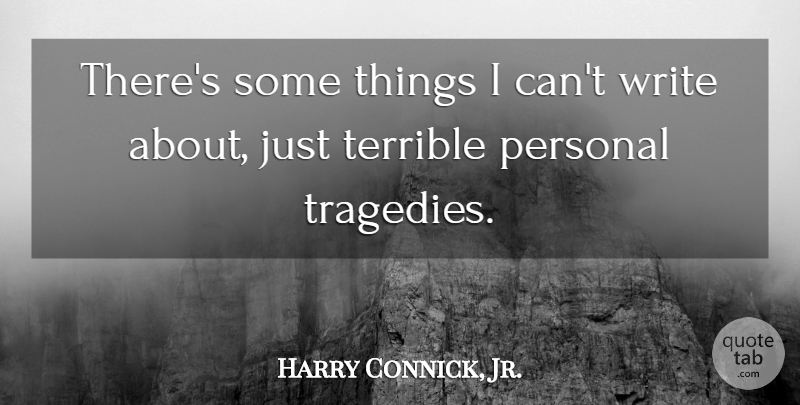 Harry Connick, Jr. Quote About Writing, Tragedy, Terrible: Theres Some Things I Cant...