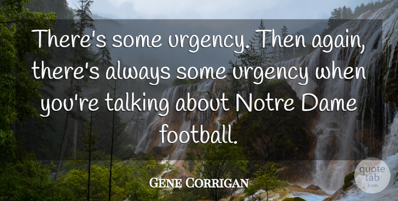 Gene Corrigan Quote About Dame, Talking, Urgency: Theres Some Urgency Then Again...