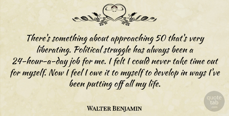 Walter Benjamin Quote About Jobs, Struggle, Political: Theres Something About Approaching 50...