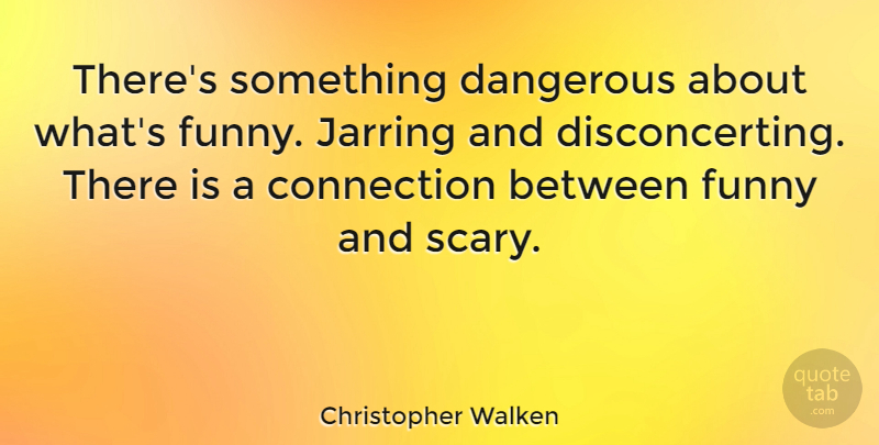 Christopher Walken Quote About Funny, Scary, Connections: Theres Something Dangerous About Whats...