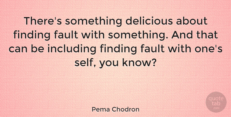 Pema Chodron Quote About Self, Faults, Findings: Theres Something Delicious About Finding...
