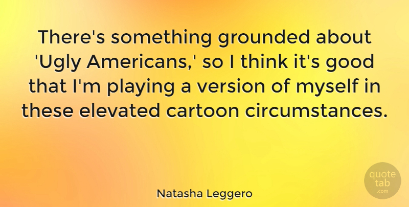 Natasha Leggero Quote About Cartoon, Elevated, Good, Playing, Version: Theres Something Grounded About Ugly...