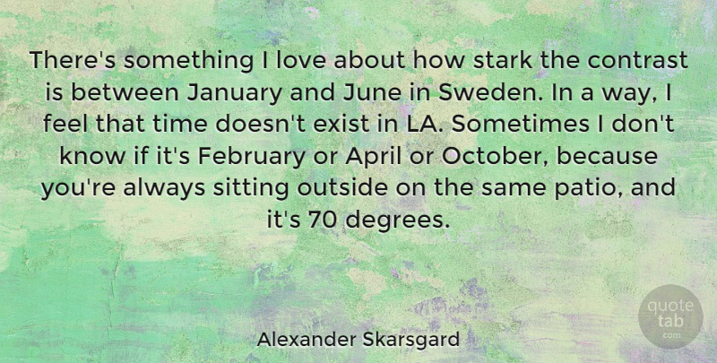 Alexander Skarsgard Quote About June, Degrees, Sitting: Theres Something I Love About...