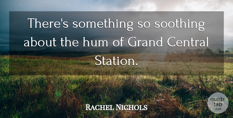 Rachel Nichols Quote About Central, Grand, Hum, Soothing: Theres Something So Soothing About...