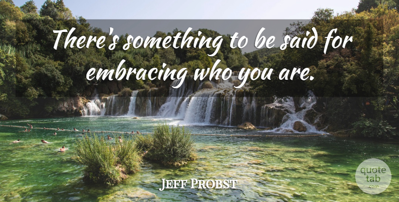 Jeff Probst Quote About Said, Who You Are: Theres Something To Be Said...