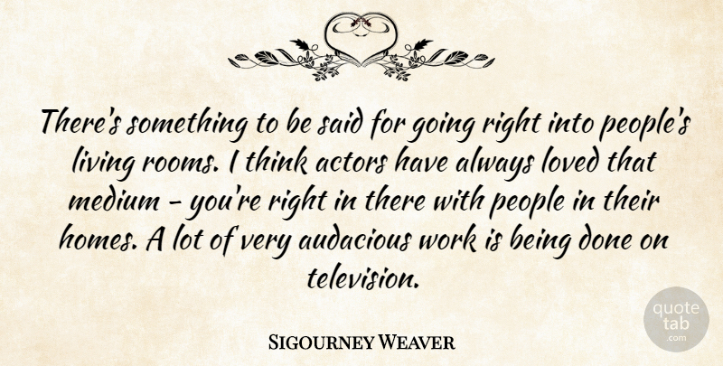 Sigourney Weaver Quote About Home, Thinking, People: Theres Something To Be Said...
