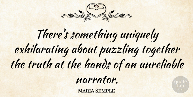 Maria Semple Quote About Puzzling, Truth, Uniquely, Unreliable: Theres Something Uniquely Exhilarating About...