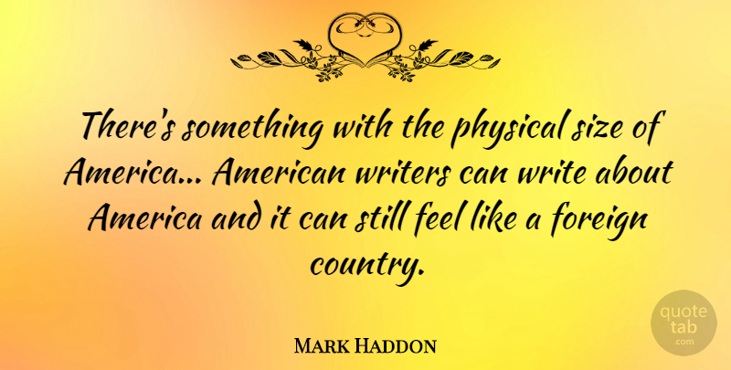 Mark Haddon Quote About Country, Writing, America: Theres Something With The Physical...