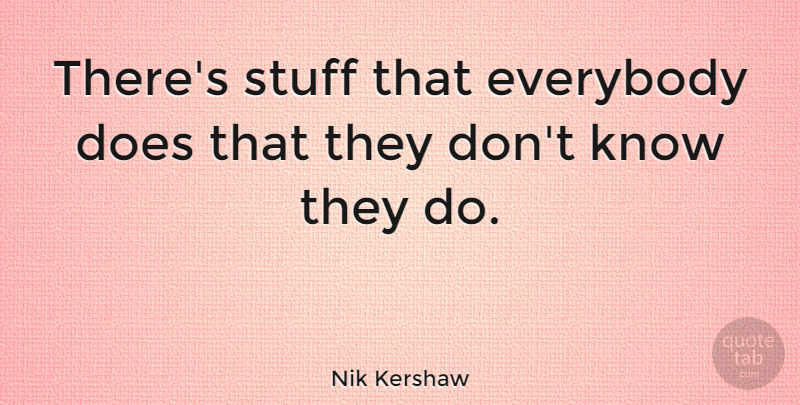 Nik Kershaw Quote About Everybody, Stuff: Theres Stuff That Everybody Does...