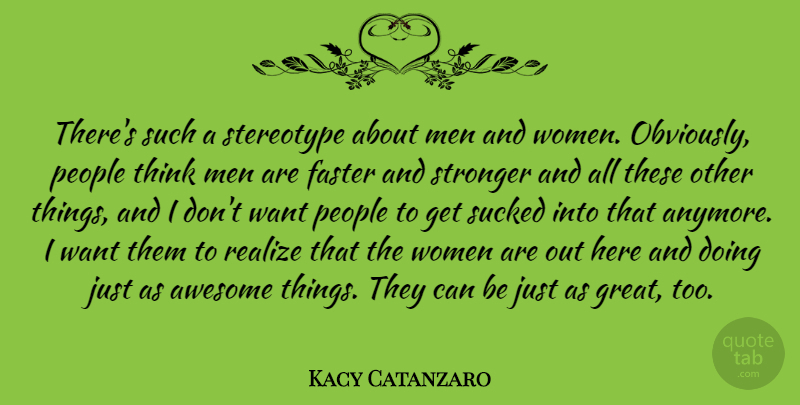 Kacy Catanzaro Quote About Awesome, Faster, Great, Men, People: Theres Such A Stereotype About...