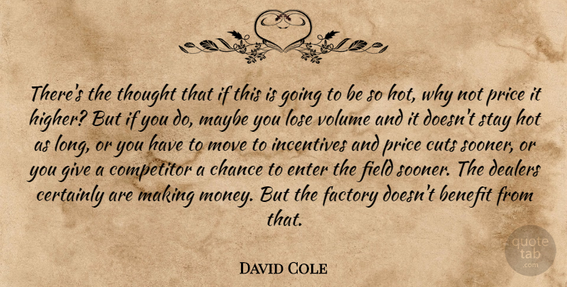 David Cole Quote About Benefit, Certainly, Chance, Competitor, Cuts: Theres The Thought That If...