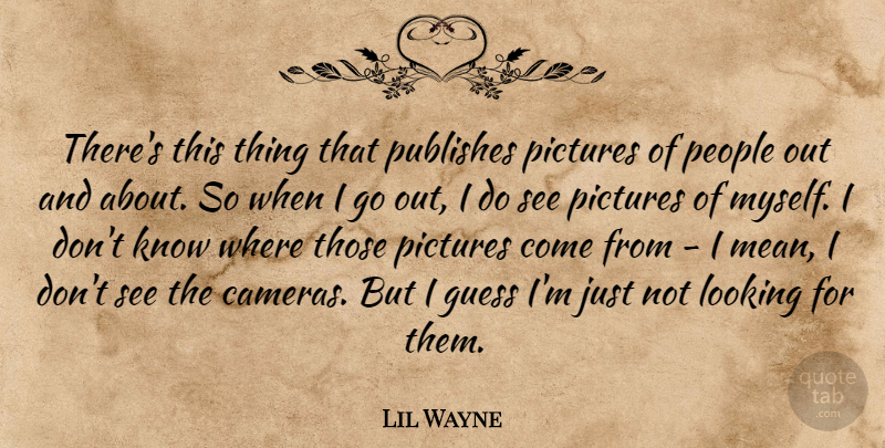 Lil Wayne Quote About Mean, People, Cameras: Theres This Thing That Publishes...