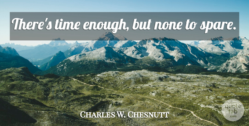 Charles W. Chesnutt Quote About Time, Time Management, Enough: Theres Time Enough But None...
