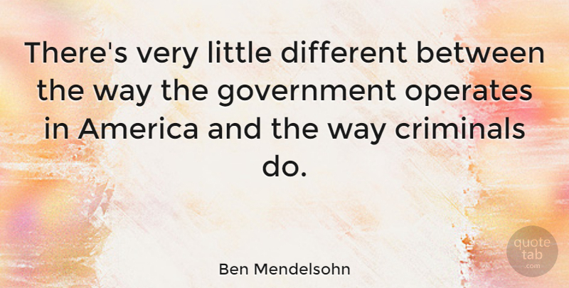 Ben Mendelsohn Quote About Government, America, Littles: Theres Very Little Different Between...