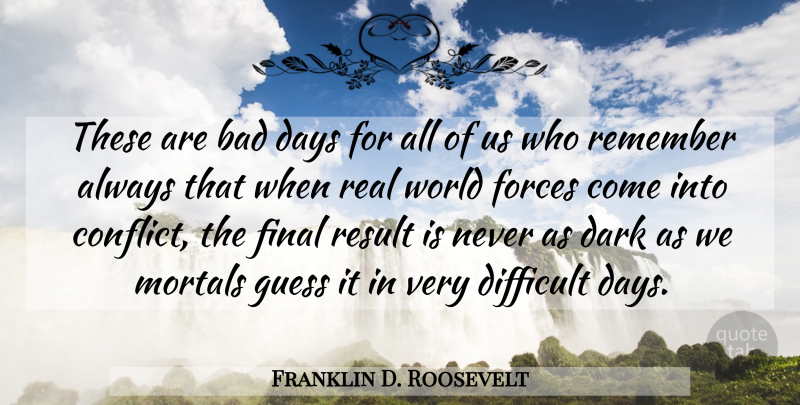 Franklin D. Roosevelt Quote About Real, Bad Day, Dark: These Are Bad Days For...
