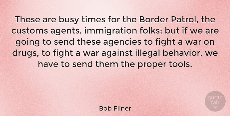 Bob Filner Quote About Against, Agencies, Border, Customs, Illegal: These Are Busy Times For...