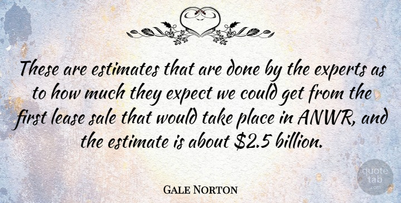 Gale Norton Quote About Estimates, Experts, Sale: These Are Estimates That Are...