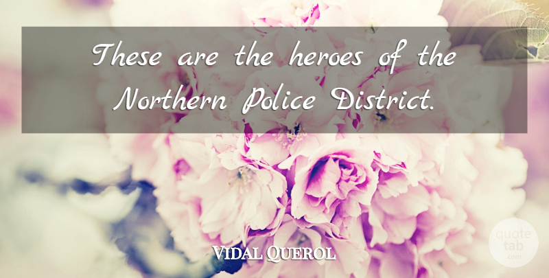Vidal Querol Quote About Heroes, Northern, Police: These Are The Heroes Of...