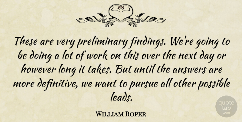 William Roper Quote About Answers, However, Next, Possible, Pursue: These Are Very Preliminary Findings...