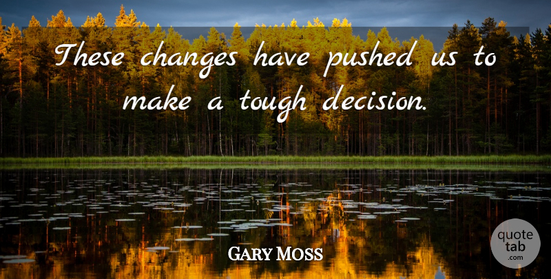 Gary Moss Quote About Changes, Pushed, Tough: These Changes Have Pushed Us...