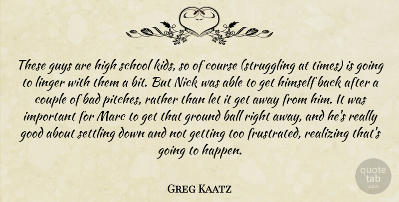 Greg Kaatz Quote About Bad, Ball, Couple, Course, Good: These Guys Are High School...