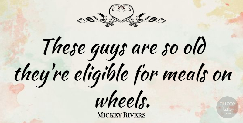 Mickey Rivers Quote About Guy, Wheels, Meals: These Guys Are So Old...