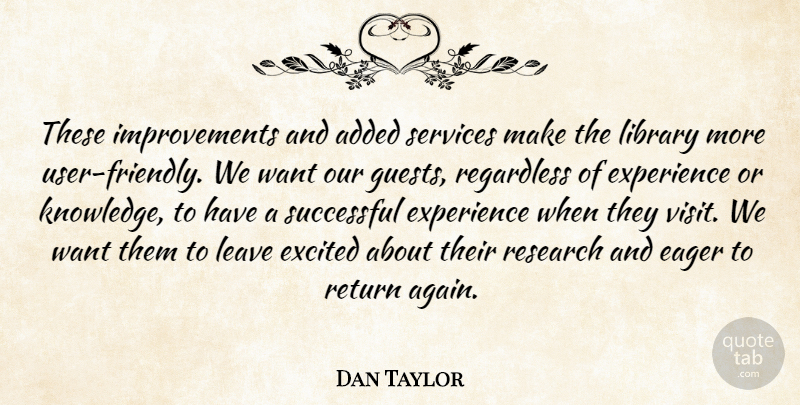 Dan Taylor Quote About Added, Eager, Excited, Experience, Leave: These Improvements And Added Services...