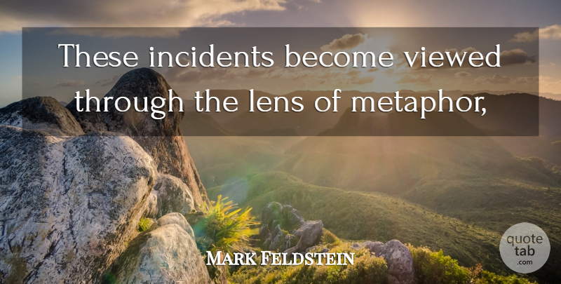 Mark Feldstein Quote About Incidents, Lens, Viewed: These Incidents Become Viewed Through...