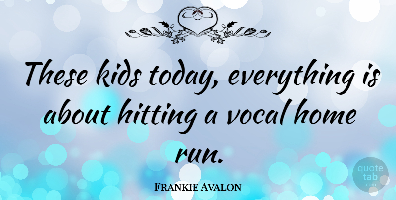 Frankie Avalon Quote About Hitting, Home, Kids, Vocal: These Kids Today Everything Is...