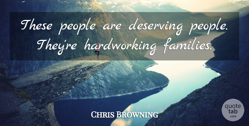 Chris Browning Quote About Deserving, People: These People Are Deserving People...