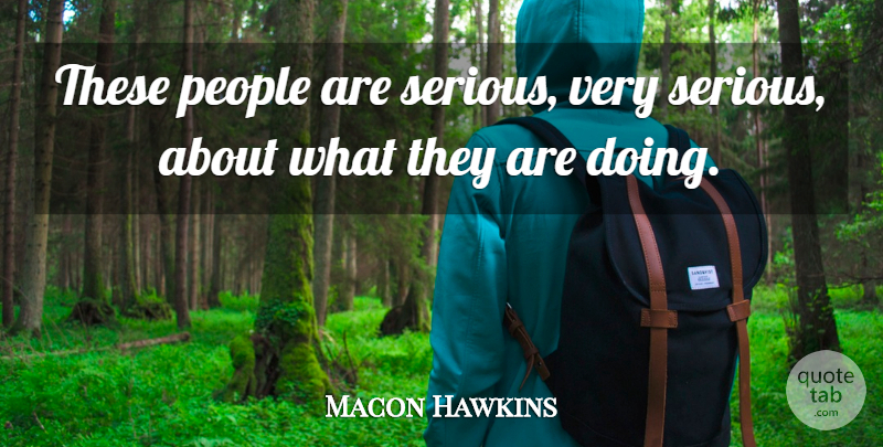 Macon Hawkins Quote About People: These People Are Serious Very...