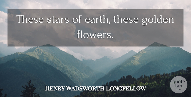 Henry Wadsworth Longfellow Quote About Stars, Flower, Golden: These Stars Of Earth These...